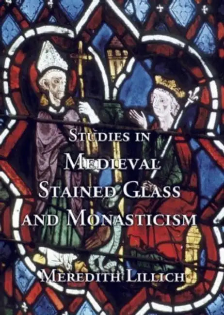 Studies in Medieval Stained Glass and Monasticism by Meredith Lillich