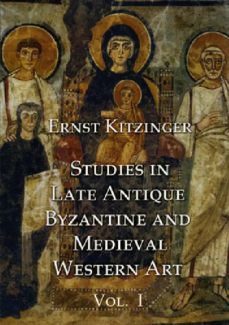 Studies in Late Antique, Byzantine and Medieval Western Art, Volume 1: Studies in Late Antique and Byzantine Art by Ernst Kitzinger