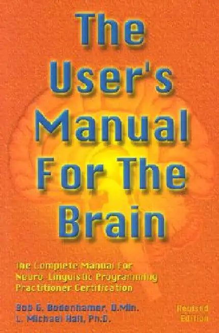 The User's Manual for the Brain: The Complete Manual for Neuro-Linguistic Programming by Bob G. Bodenhamer