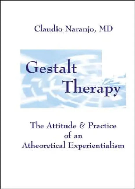 Gestalt Therapy: The Attitude & Practice of an a Theoretical Experientialism by Claudio Naranjo