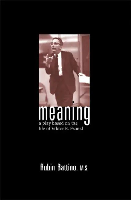 Meaning: A Play Based on the Life of Viktor E. Frankl by Rubin Battino