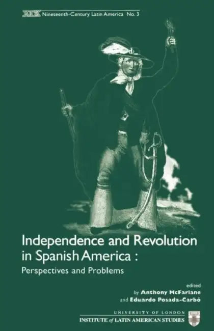 Independence and Revolution in Spanish America: Perspectives and Problems by Eduardo Posada-Carbo, Anthony McFarlane