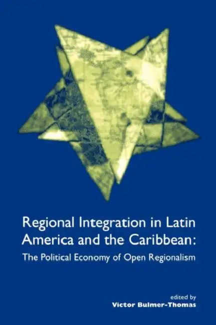 Regional Integration in Latin America and the Caribbean: The Political Economy of Open Regionalism by Victor Bulmer-Thomas