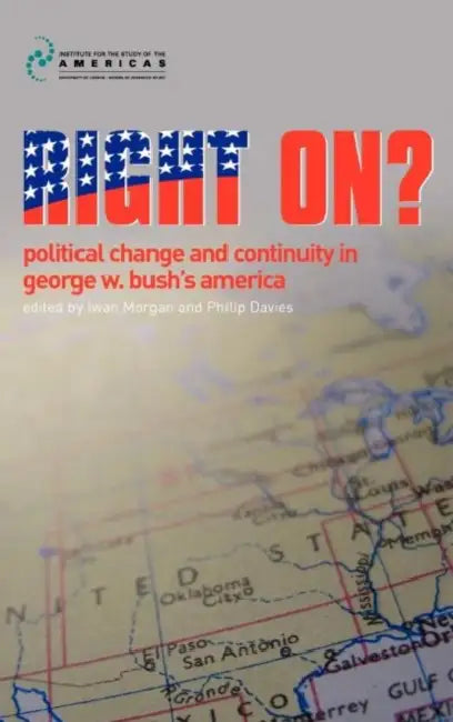Right On?: Political Change and Continuity in George W. Bush's America by Iwan Morgan, Philip D. Davies