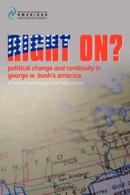 Right On?: Political Change and Continuity in George W. Bush's America by Iwan Morgan, Philip D. Davies