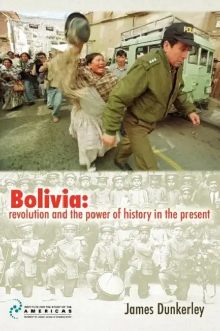 Bolivia: Revolution and the Power of History in the Present by James Dunkerley