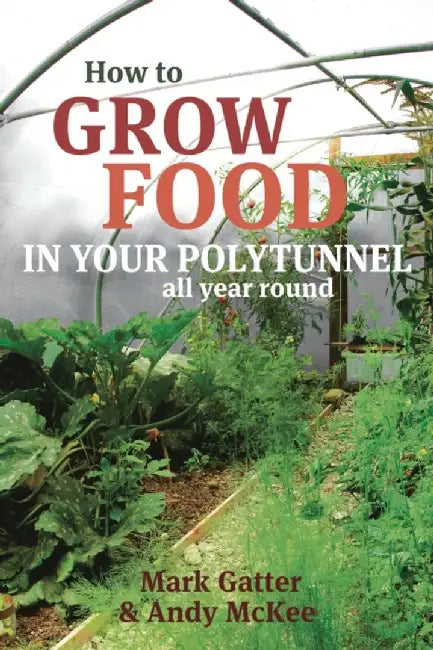 How to Grow Food in Your Polytunnel: All Year Round by Mark Gatter