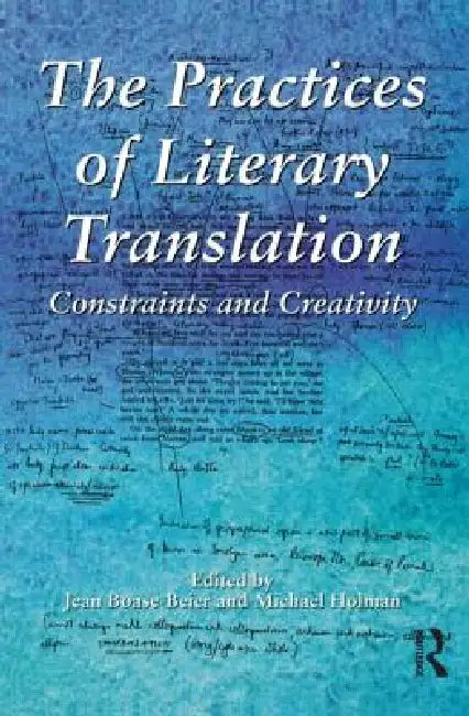 The Practices of Literary Translation: Constraints and Creativity by Jean Boase-Beier