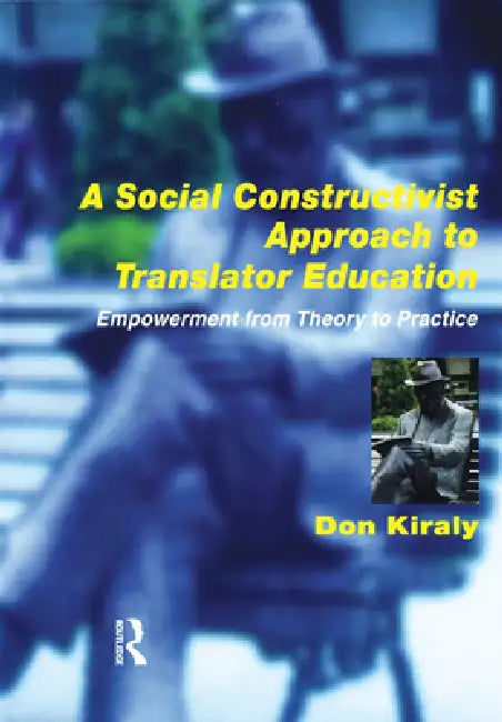 A Social Constructivist Approach to Translator Education: Empowerment from Theory to Practice by Donald Kiraly