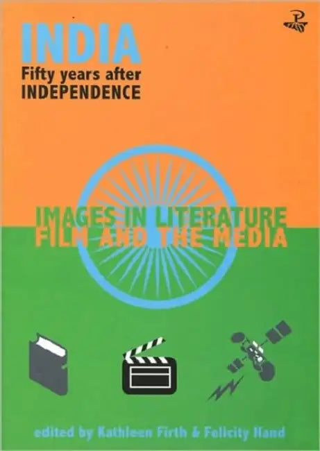 India Fifty Years After Independence: Images in Literature, Film and the Media by Felicity Hand, Kathleen Firth