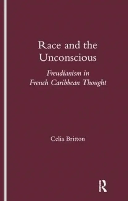 Race and the Unconscious: Freudianism in French Caribbean Thought by Celia Britton