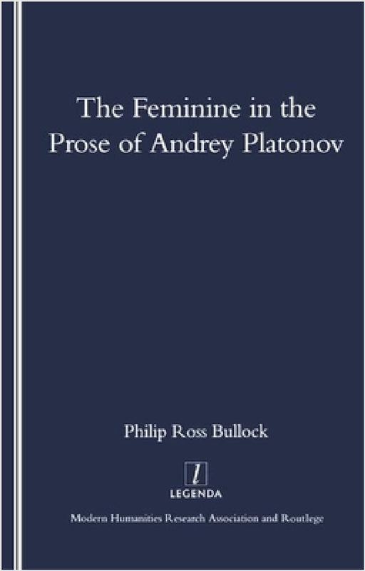 The Feminine in the Prose of Andrey Platonov by Philip Bullock