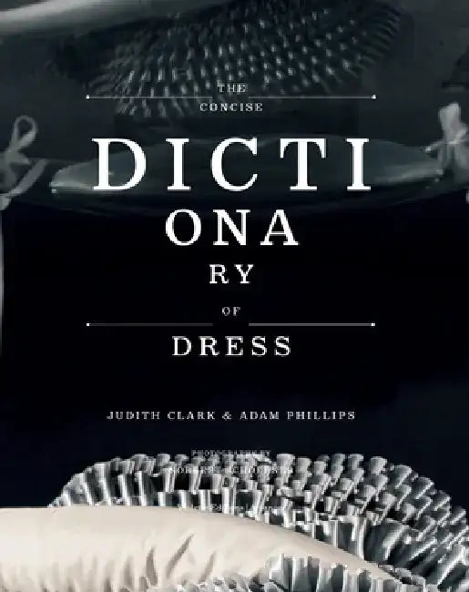 The Concise Dictionary of Dress: By Judith Clark & Adam Phillips by Judith Clark
