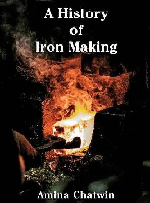 A History of Iron Making: Special US Edition by Amina Chatwin