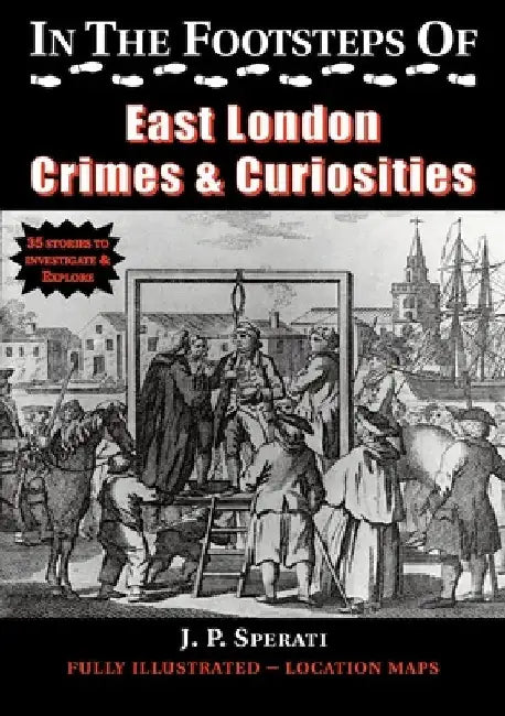 In the Footsteps of East London Crimes & Curiosities by J. P. Sperati