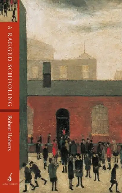 A Ragged Schooling: Growing Up in the Classic Slum by Robert Roberts