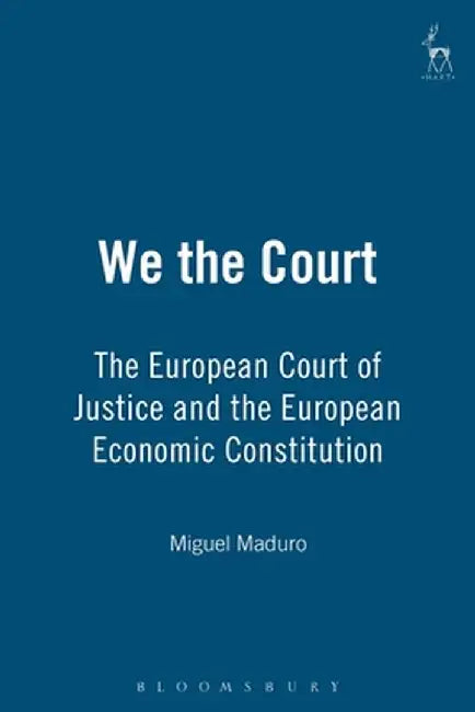We the Court: The European Court of Justice and the European Economic Constitution by Miguel Poiares Maduro