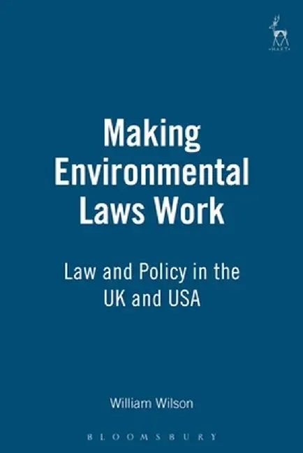 Making Environmental Laws Work: Law and Policy in the UK and USA by William Wilson