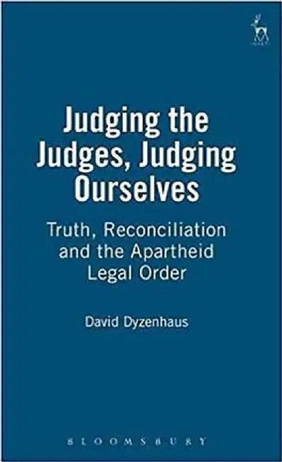 Judging the Judges, Judging Ourselves: Truth, Reconciliation and the Apartheid Legal Order by David Dyzenhaus