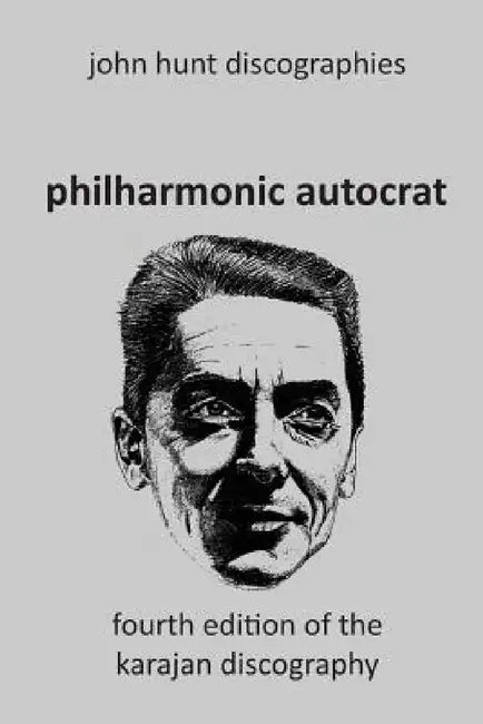Philharmonic Autocrat the Discography of Herbert von Karajan (1908-1989). 4th edition. by John Hunt