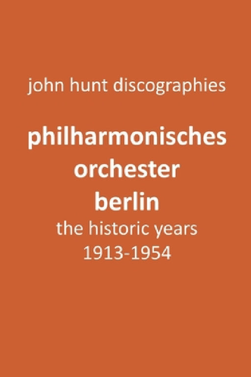 Philharmonisches Orchester Berlin, the historic years, 1913-1954. (Berlin Philharmonic Orchestra). by John Hunt