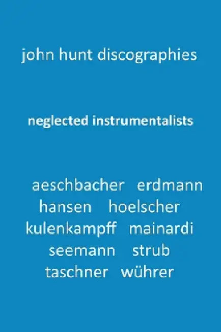 Neglected Instrumentalists - Adrian Aeschbacher, Eduard Erdmann, Conrad Hansen, Ludwig Hoelscher, Georg Kulenkampff, Enrico Mainardi, Carl Seemann, Ma by John Hunt
