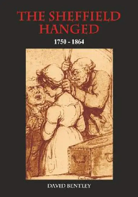 The Sheffield Hanged: 1750-1864 by David Bentley