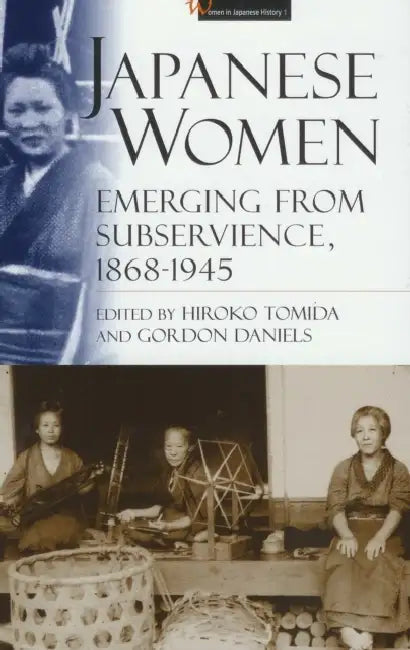 Japanese Women: Emerging from Subservience, 1868-1945 by Hiroko Tomida, Gordon Daniels