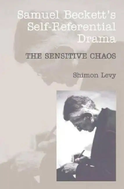 Samuel Beckett's Self-Referential Drama: The Sensitive Chaos, 2nd Edition by Shimon Levy