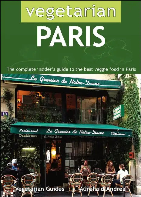 Vegetarian Paris: The Complete Insider's Guide to the Best Veggie Food in Paris by Aurelia D'Andrea