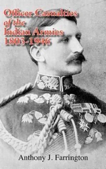 Officer Casualties of the Indian Armies 1803-1946 as Reported in the East India Company Register, India Office List, and Indian Army List by J. Farrington Anthony, Anthony J. Farrington