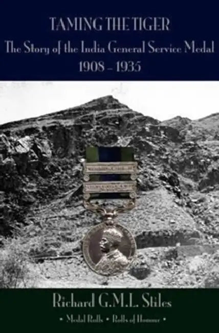 'Taming the Tiger': The Story of the India General Service Medal 1908-1935 by Richard G. M. L. Stiles