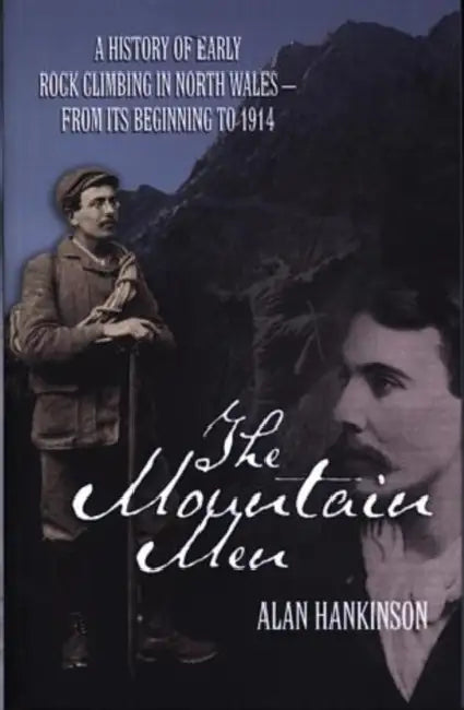 The Mountain Men A History Of Early Rockclimbing In North Wales  From Its Beginning To 1914 by Alan Hankinson