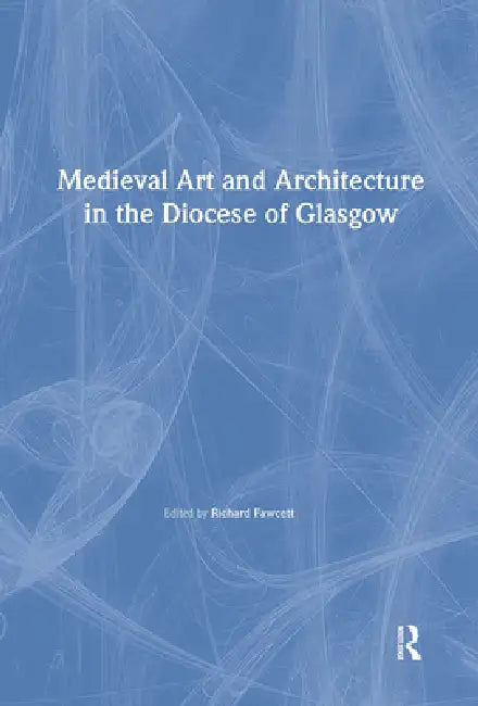 Medieval Art and Architecture in the Diocese of Glasgow by Richard Fawcett