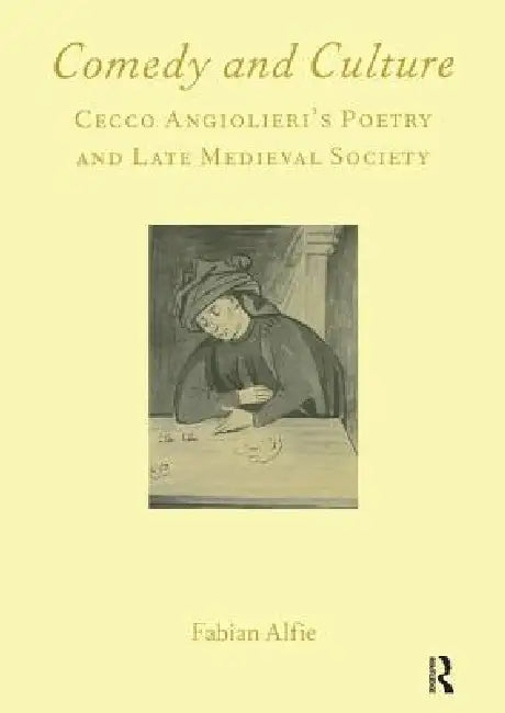 Comedy and Culture: Cecco Angiolieri's Poetry and Late Medieval Society by Fabian Alfie