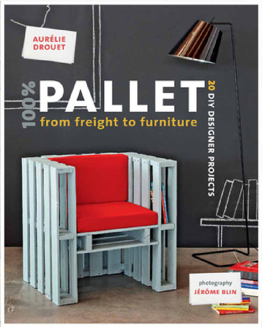 100% Pallet: From Freight to Furniture: 21 DIY Designer Projects by Aurelie Drouet, Jerome Blin