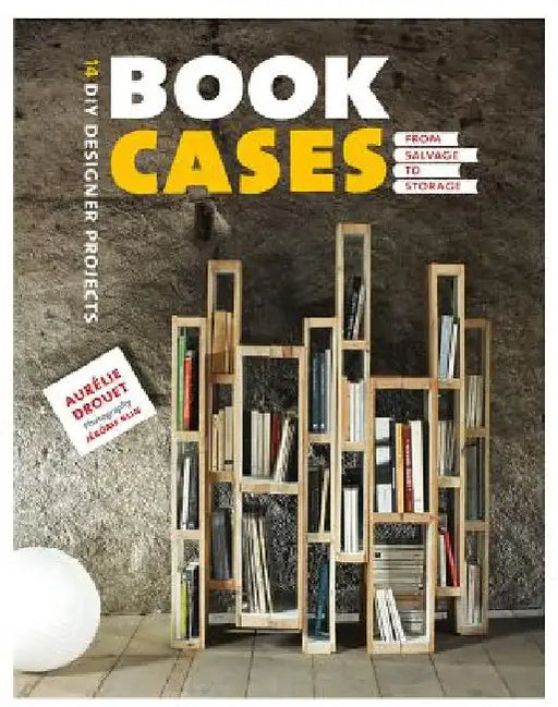 Bookcases: From Salvage to Storage: 14 DIY Designer Projects by AurÃ©lie Drouet