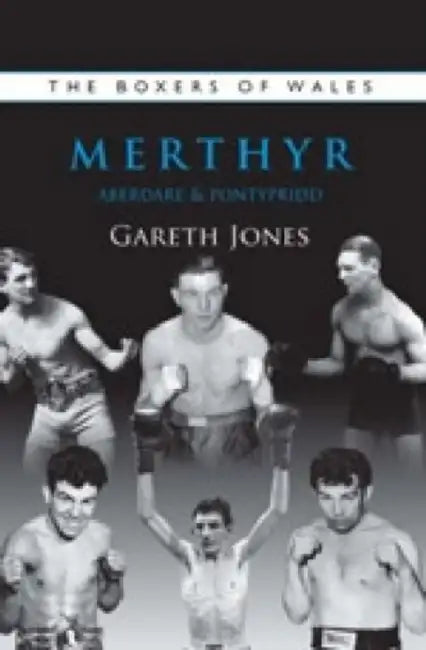 The Boxers of Merthyr, Aberdare & Pontypridd by Gareth Jones