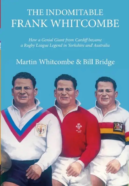 The Indomitable Frank Whitcombe: How a Genial Giant from Cardiff Became a Rugby League Legend in Yorkshire and Australia by Martin Whitcombe, Bill Bridge, Jim Mills