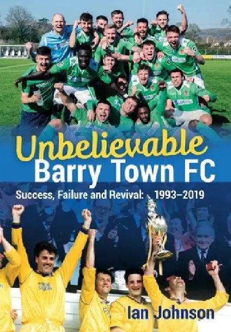 Unbelievable Barry Town FC: Success, Failure and Revival: 1993-2019 by Ian James Johnson
