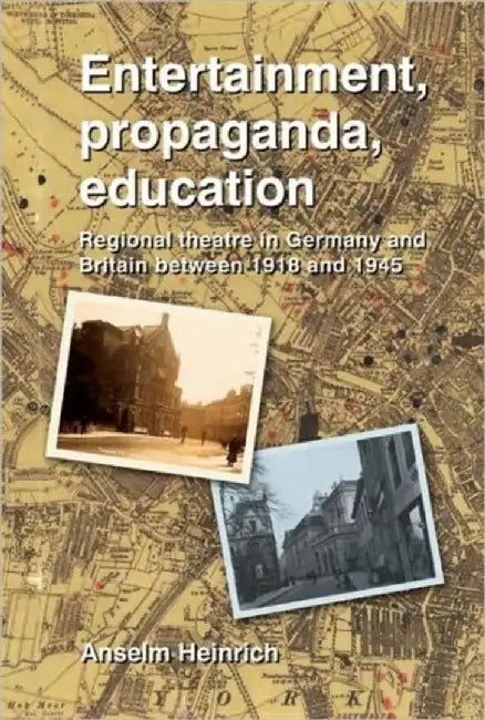 Entertainment, Propaganda, Education: Regional Theatre in Germany and Britain Between 1918 and 1945 by Anselm Heinrich