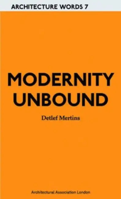 Modernity Unbound: Architecture Words 7 by Detlef Mertins