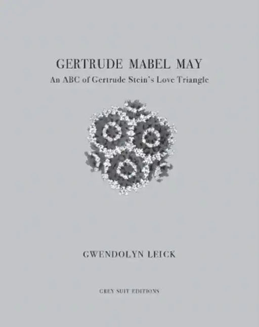 Gertrude, Mabel, May: An ABC of Gertrude Stein's Love Triangle by Gwendolyn Leick