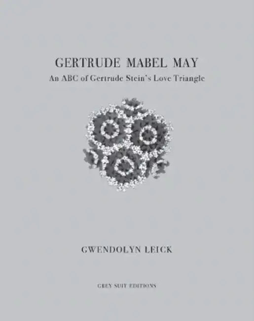 Gertrude, Mabel, May: An ABC of Gertrude Stein's Love Triangle by Gwendolyn Leick