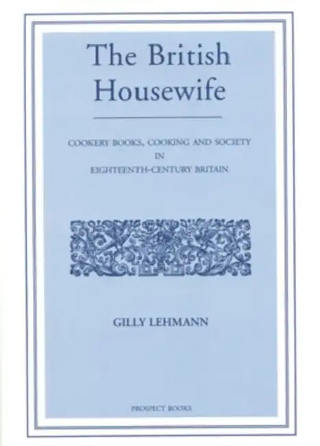 The British Housewife: Cookery-Books, Cooking and Society in 18th-Century Britain by Gilly Lehmann