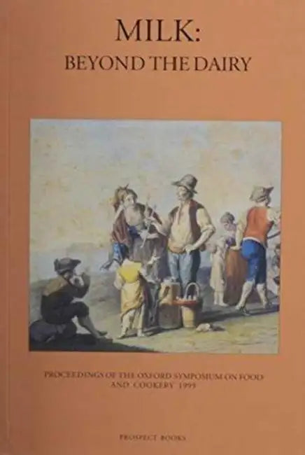 Milk: Beyond the Dairy: Proceedings of the Oxford Symposium on Food and Cookery 1999 by Harlan Walker