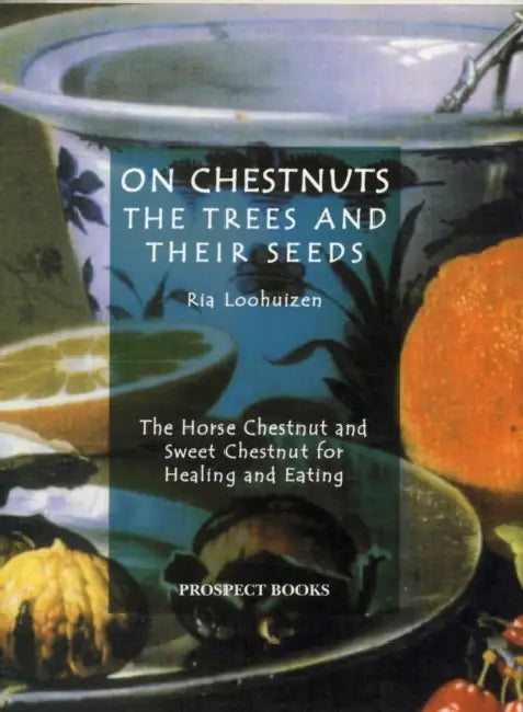 On Chestnuts: The Trees and Their Seeds: The Horse Chestnut and Sweet Chestnut for Healing and Eating by Ria Loohuizen