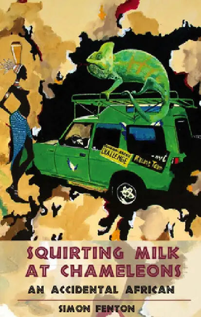 Squirting Milk at Chameleons: An Accidental African by Simon Fenton