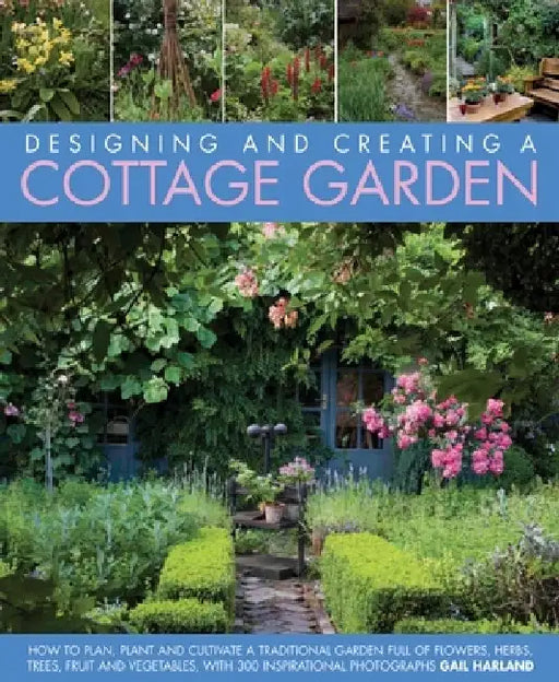 Designing and Creating a Cottage Garden: How to Cultivate a Garden Full of Flowers, Herbs, Trees, Fruit, Vegetables and Livestock, with 300 Inspiratio by Gail Harland