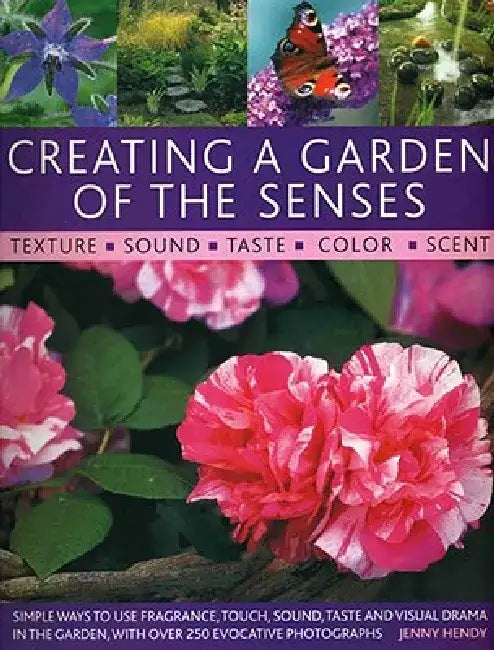 Creating a Garden of the Senses: Simple Ways to Use Fragrance, Touch, Sound, Taste and Visual Drama in the Garden by Jenny Hendy